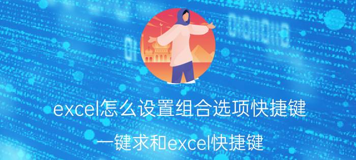 excel怎么设置组合选项快捷键 一键求和excel快捷键？